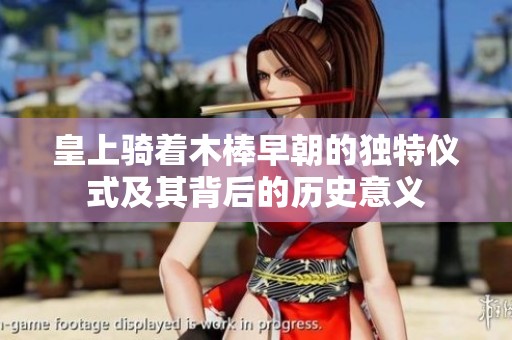 皇上骑着木棒早朝的独特仪式及其背后的历史意义