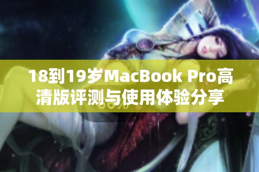 18到19岁MacBook Pro高清版评测与使用体验分享