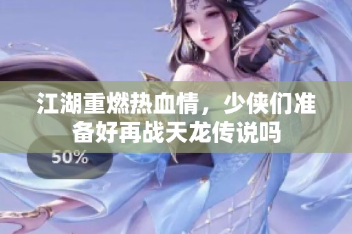 江湖重燃热血情，少侠们准备好再战天龙传说吗