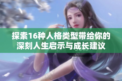 探索16种人格类型带给你的深刻人生启示与成长建议