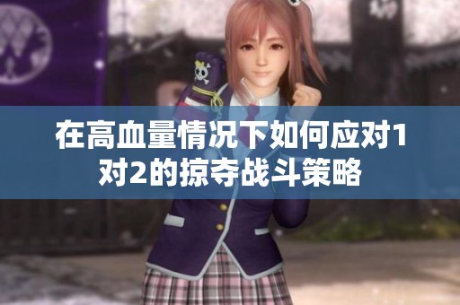 在高血量情况下如何应对1对2的掠夺战斗策略