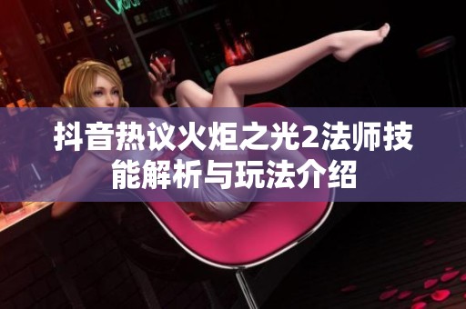 抖音热议火炬之光2法师技能解析与玩法介绍
