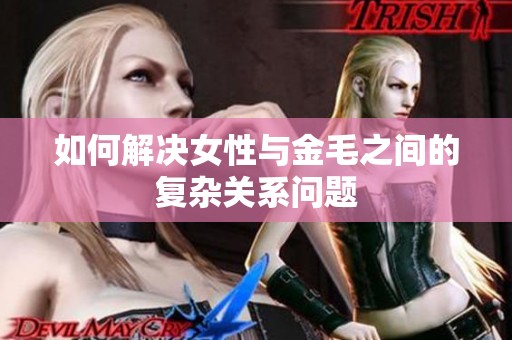 如何解决女性与金毛之间的复杂关系问题
