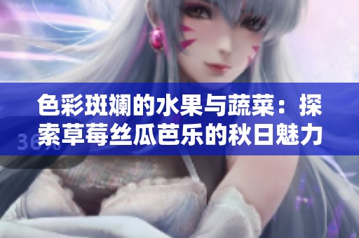 色彩斑斓的水果与蔬菜：探索草莓丝瓜芭乐的秋日魅力