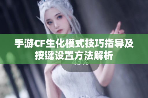 手游CF生化模式技巧指导及按键设置方法解析