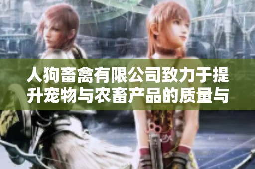 人狗畜禽有限公司致力于提升宠物与农畜产品的质量与服务