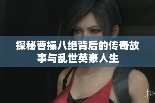 探秘曹操八绝背后的传奇故事与乱世英豪人生
