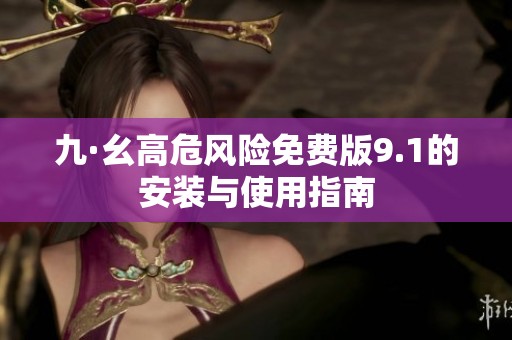 九·幺高危风险免费版9.1的安装与使用指南