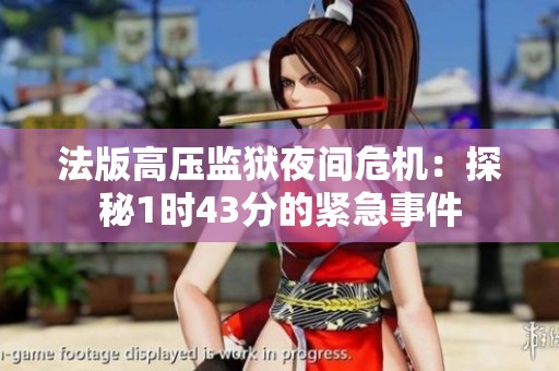 法版高压监狱夜间危机：探秘1时43分的紧急事件