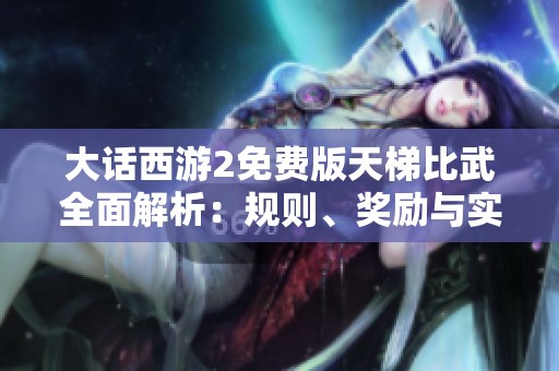 大话西游2免费版天梯比武全面解析：规则、奖励与实战技巧分享