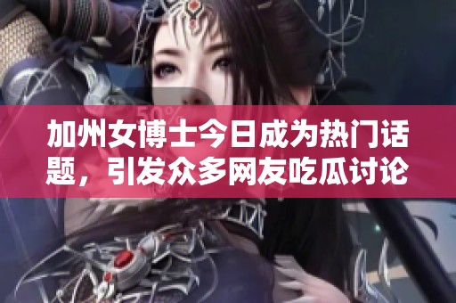 加州女博士今日成为热门话题，引发众多网友吃瓜讨论