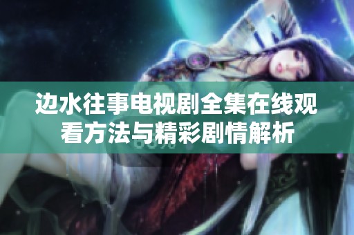 边水往事电视剧全集在线观看方法与精彩剧情解析