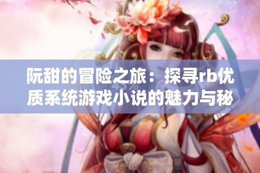 阮甜的冒险之旅：探寻rb优质系统游戏小说的魅力与秘籍