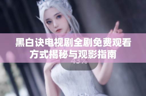 黑白诀电视剧全剧免费观看方式揭秘与观影指南