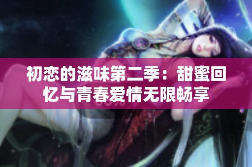初恋的滋味第二季：甜蜜回忆与青春爱情无限畅享