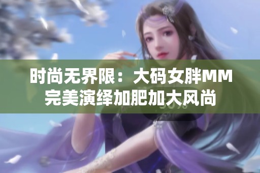 时尚无界限：大码女胖MM完美演绎加肥加大风尚