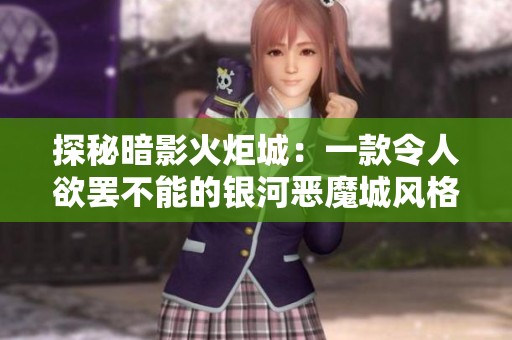 探秘暗影火炬城：一款令人欲罢不能的银河恶魔城风格游戏