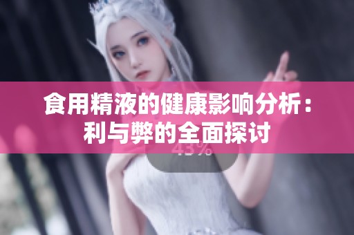 食用精液的健康影响分析：利与弊的全面探讨