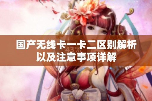 国产无线卡一卡二区别解析以及注意事项详解