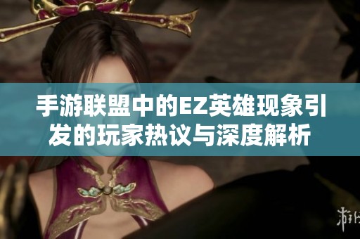 手游联盟中的EZ英雄现象引发的玩家热议与深度解析