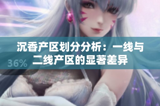 沉香产区划分分析：一线与二线产区的显著差异