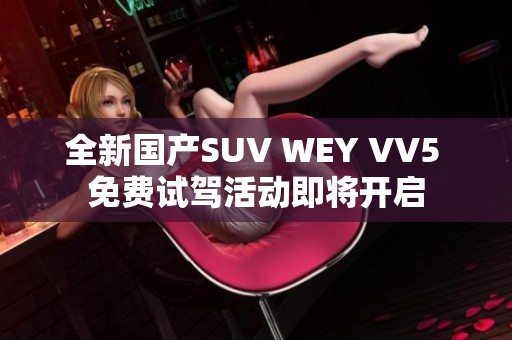 全新国产SUV WEY VV5 免费试驾活动即将开启