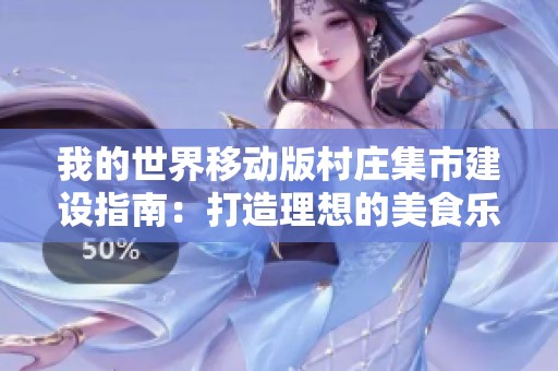我的世界移动版村庄集市建设指南：打造理想的美食乐园