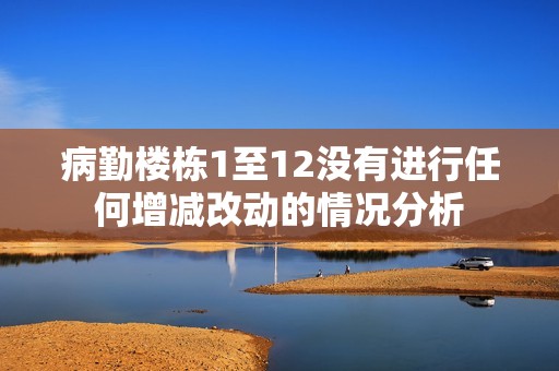 病勤楼栋1至12没有进行任何增减改动的情况分析