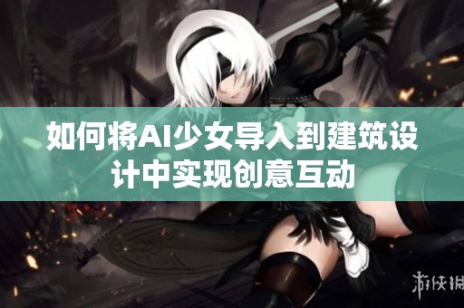 如何将AI少女导入到建筑设计中实现创意互动