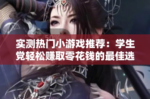 实测热门小游戏推荐：学生党轻松赚取零花钱的最佳选择！