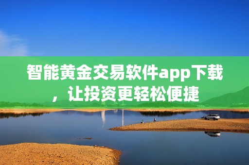 智能黄金交易软件app下载，让投资更轻松便捷