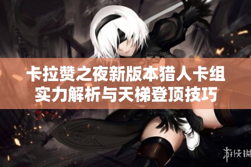 卡拉赞之夜新版本猎人卡组实力解析与天梯登顶技巧