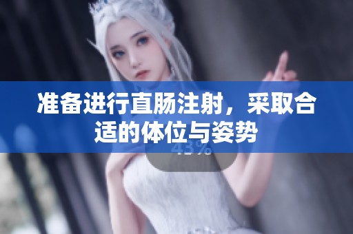 准备进行直肠注射，采取合适的体位与姿势