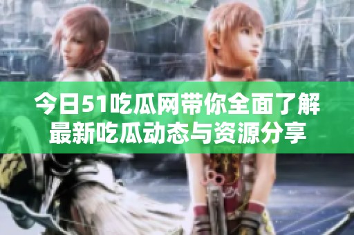 今日51吃瓜网带你全面了解最新吃瓜动态与资源分享
