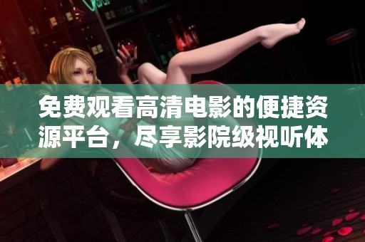 免费观看高清电影的便捷资源平台，尽享影院级视听体验