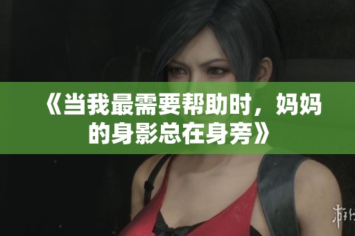《当我最需要帮助时，妈妈的身影总在身旁》