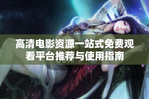 高清电影资源一站式免费观看平台推荐与使用指南