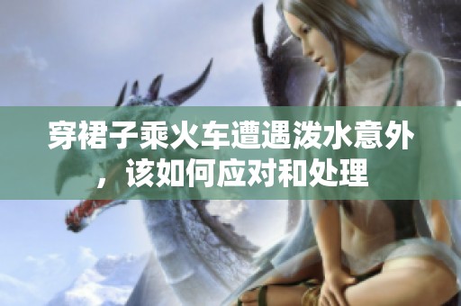 穿裙子乘火车遭遇泼水意外，该如何应对和处理