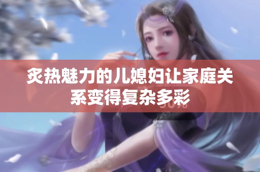 炙热魅力的儿媳妇让家庭关系变得复杂多彩