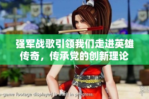 强军战歌引领我们走进英雄传奇，传承党的创新理论