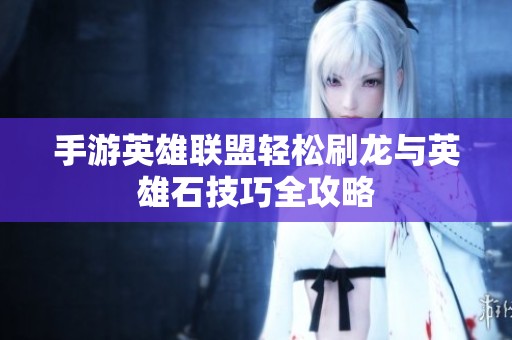 手游英雄联盟轻松刷龙与英雄石技巧全攻略