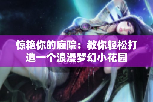惊艳你的庭院：教你轻松打造一个浪漫梦幻小花园