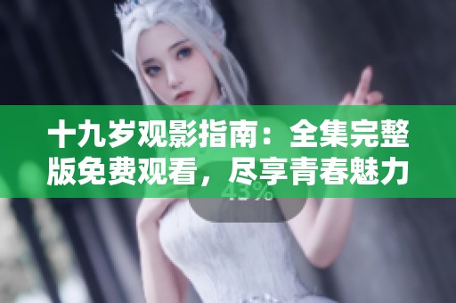 十九岁观影指南：全集完整版免费观看，尽享青春魅力