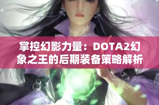 掌控幻影力量：DOTA2幻象之王的后期装备策略解析