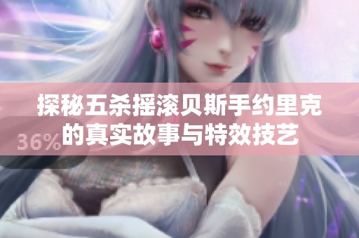 探秘五杀摇滚贝斯手约里克的真实故事与特效技艺