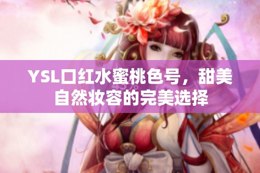 YSL口红水蜜桃色号，甜美自然妆容的完美选择