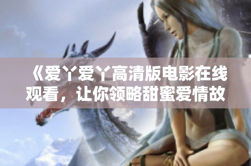 《爱丫爱丫高清版电影在线观看，让你领略甜蜜爱情故事》