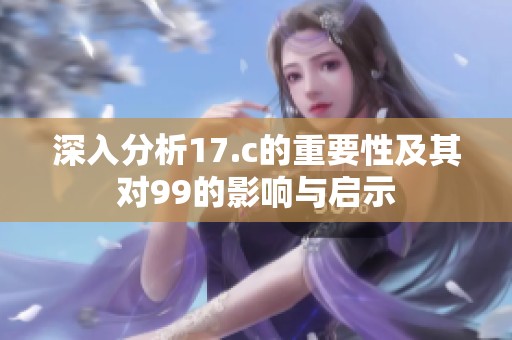 深入分析17.c的重要性及其对99的影响与启示