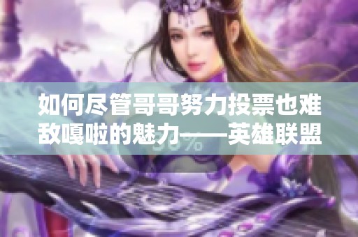 如何尽管哥哥努力投票也难敌嘎啦的魅力——英雄联盟LPL精彩解析