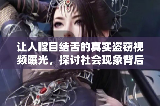 让人瞠目结舌的真实盗窃视频曝光，探讨社会现象背后的原因